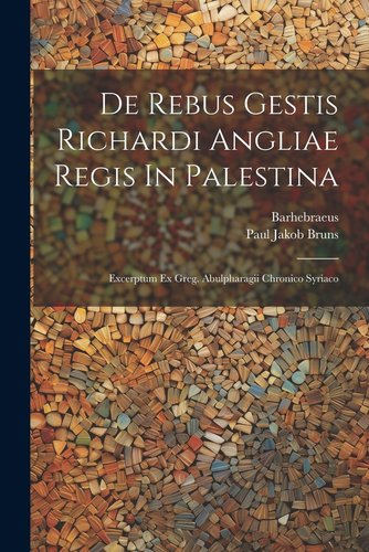 De Rebus Gestis Richardi Angliae Regis In Palestina: Excerptum Ex Greg ...