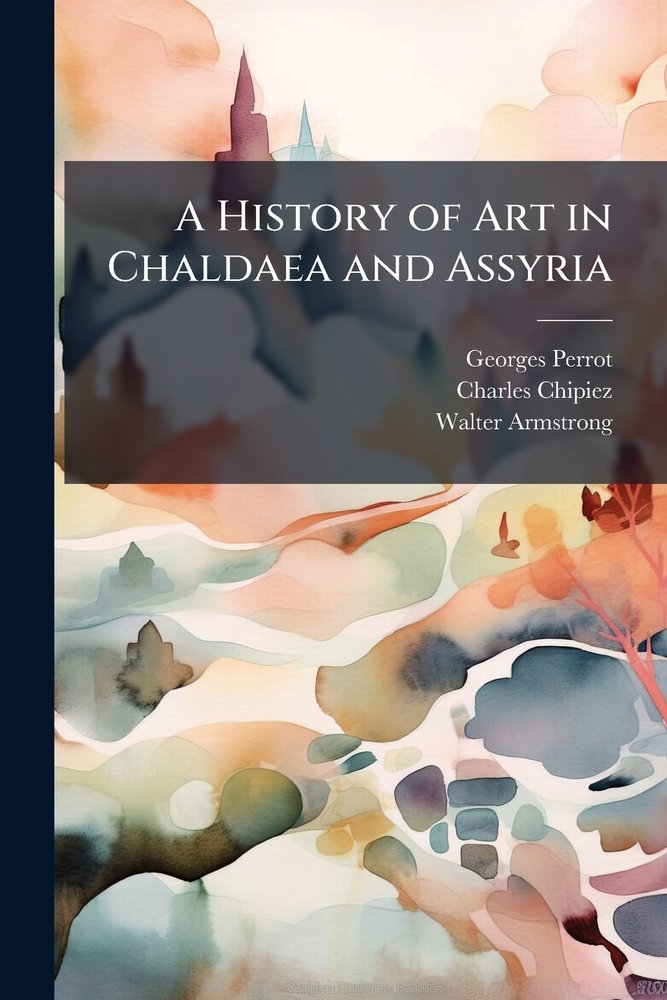 A History of Art in Chaldaea and Assyria a book by Georges Perrot ...