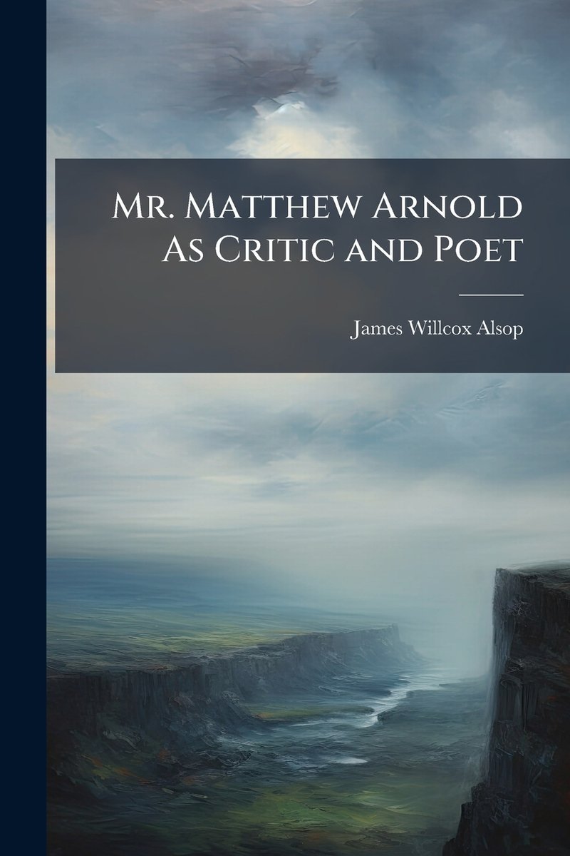 Mr. Matthew Arnold As Critic and Poet a book by James Willcox Alsop ...