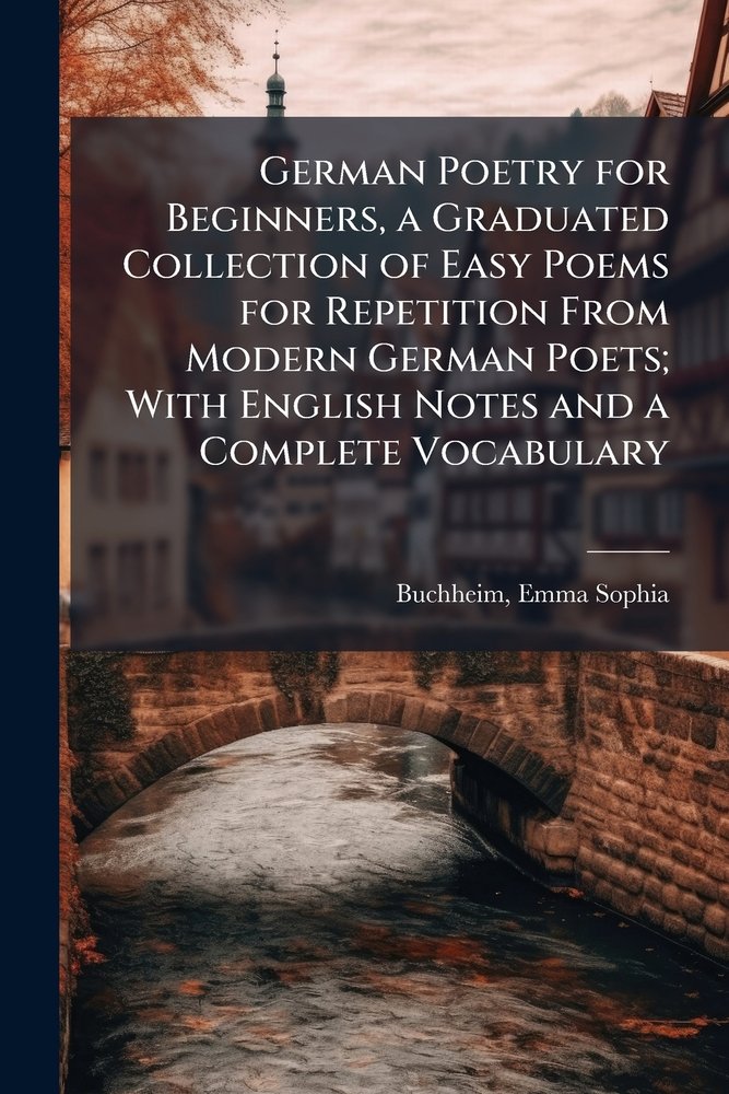 German Poetry for Beginners, a Graduated Collection of Easy Poems for ...
