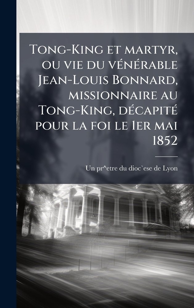 Tong-King et martyr, ou vie du vÃ(c)nÃ(c)rable Jean-Louis Bonnard ...