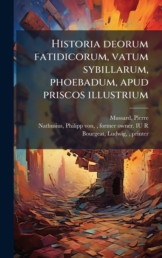Historia deorum fatidicorum, vatum sybillarum, phoebadum, apud priscos ...