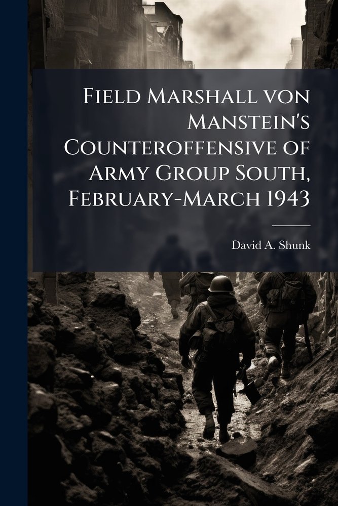 Field Marshall von Manstein's Counteroffensive of Army Group South ...