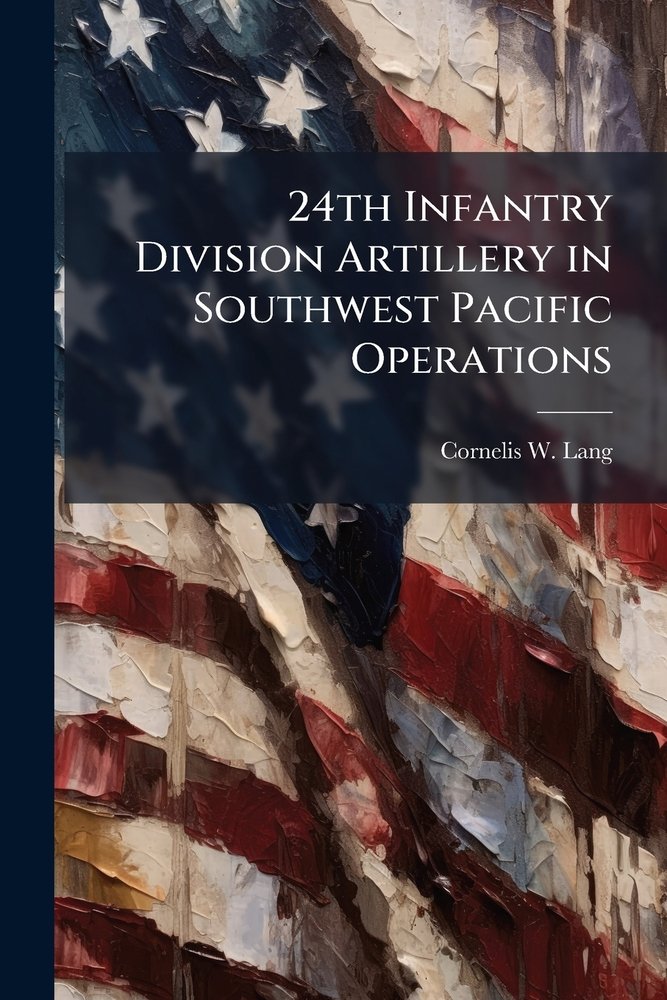 24th Infantry Division Artillery in Southwest Pacific Operations a book ...