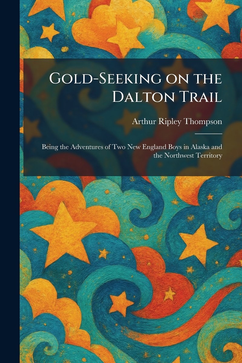 Arthur D Ripley Gold-Seeking on the Dalton Trail a book by Arthur Ripley Thompson ...