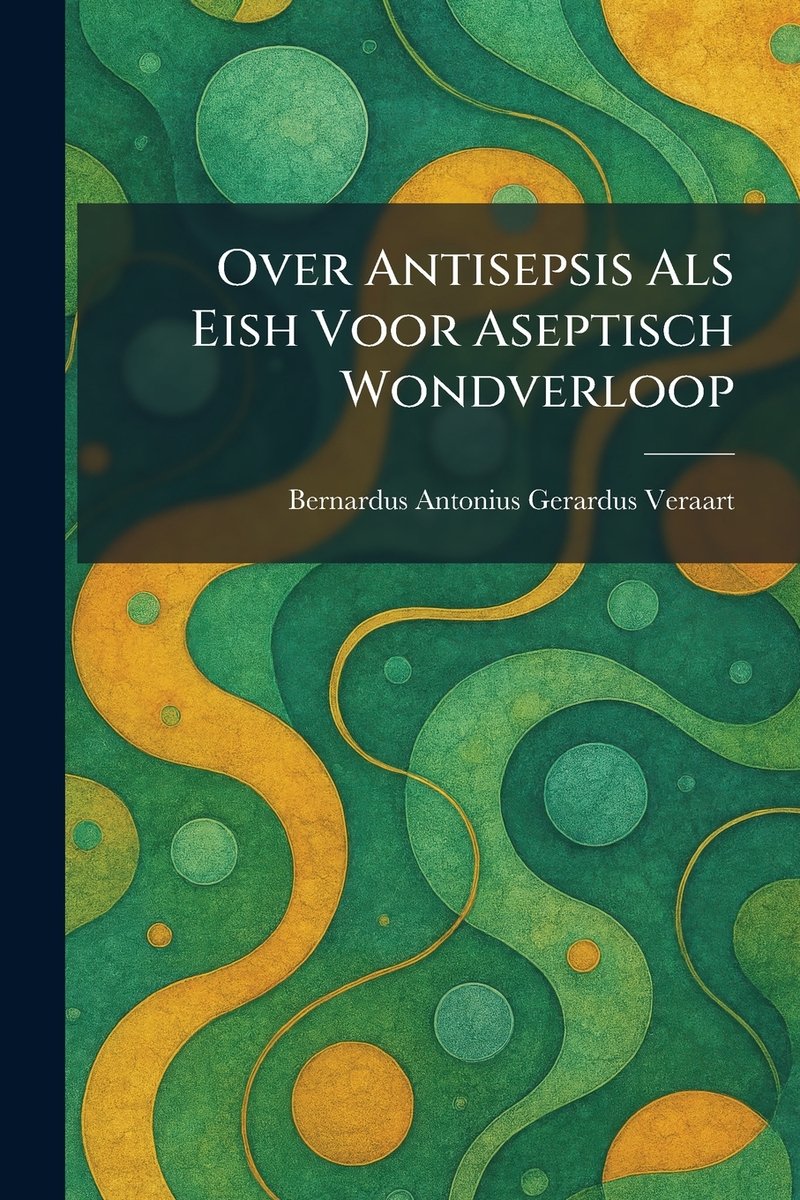 Over Antisepsis Als Eish Voor Aseptisch Wondverloop a book by Bernardus ...