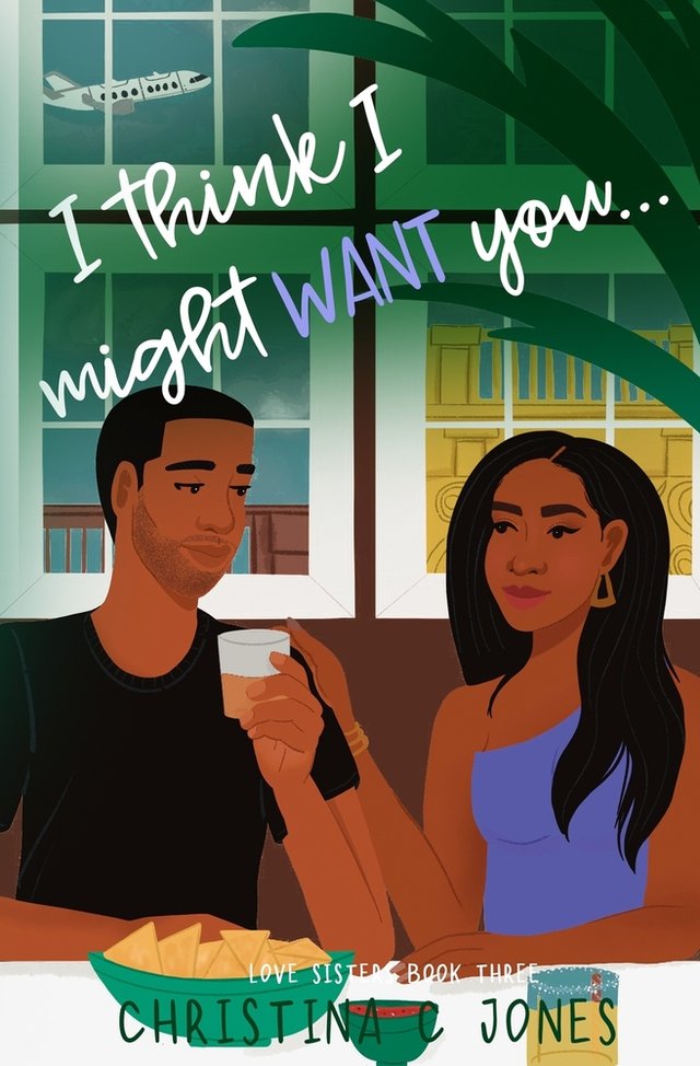 The cover of I Think I Might Want You by Christina C. Jones (featuring an illustration of two Black main characters from left to right, Levi Anders and Jemma Love, as Levi holds a drink and Jemma touches his shoulder with chips, salsa, and Jemma's drink in front of them). Levi sports a beard and a black T-shirt, and Jemma is in a one shoulder blue blouse. The background is of another building, an airplane in the window, and the fronds of a tree. Christina C. Jones name is in all caps in green, with a subtitle above her name in white ("LOVE SISTERS BOOK THREE) in small script. The title "I think I might WANT you..." is capitalized ad punctuated in this fashion on the cover with a cursive style font, and the words in blue, with the rest in white.