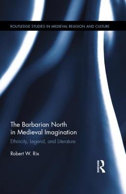 The Barbarian North in Medieval Imagination: Ethnicity, Legend, and ...