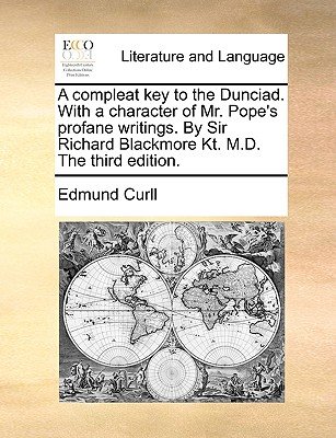 A Compleat Key to the Dunciad. with a Character of Mr. Pope's Profane ...