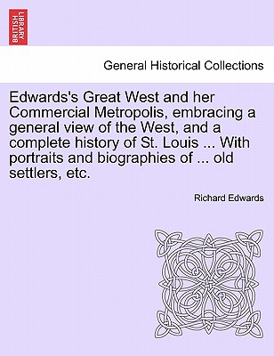 Edwards's Great West and Her Commercial Metropolis, Embracing a General View of the West, and a Complete History of St. Louis ... with Portraits and B - Edwards, Richard