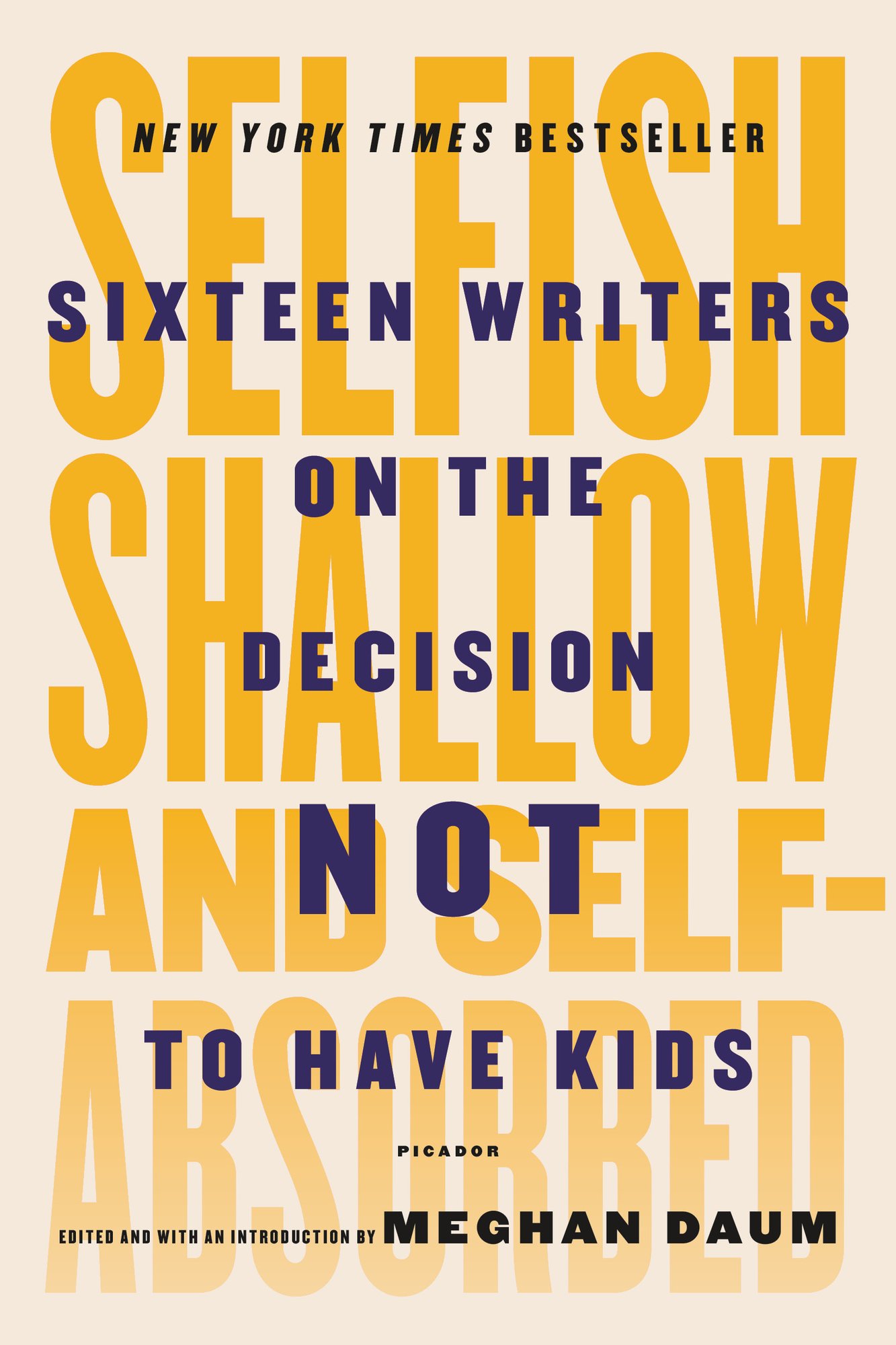 Selfish, Shallow, and Self-Absorbed: Sixteen Writers on the Decision Not to Have Kids by Meghan Daum shows the title in big yellow letters that fade towards the bottom while the subtitle sits on top of it in smaller blue letters.