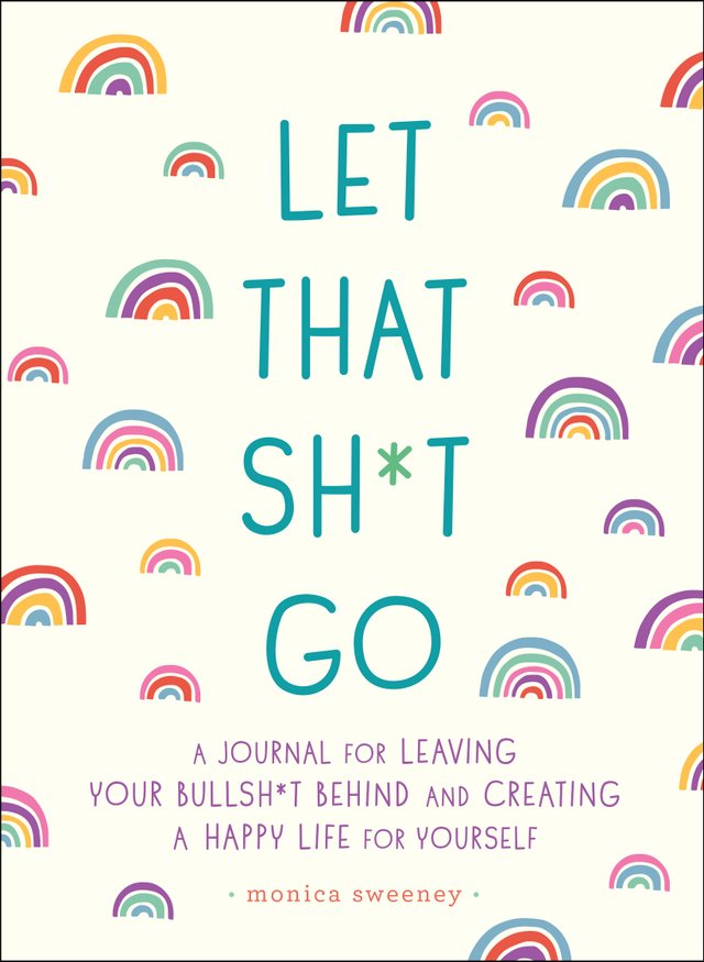 Let That Sh*t Go by Monica Sweeney, book cover. Beige background with small numerous rainbow drawings decorating throughout the book and around the title.