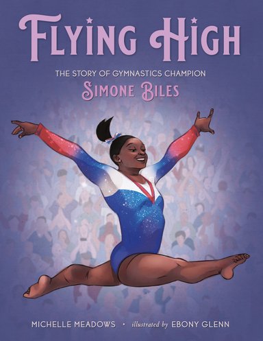 Cover for the picture book Flying High by Michelle Meadows. Depicted is Simone Biles leaping through the air in front of a crowd of spectators on a purple background.