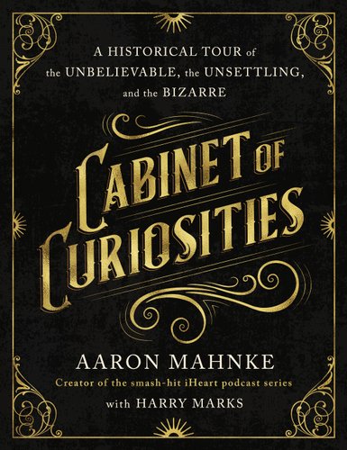 "Cabinet of Curiosities: A Historical Tour of the Unbelievable, the Unsettling, and the Bizarre" by Aaron Mahnke, book cover. Shining gold title with golden borders on the edges with a black background.