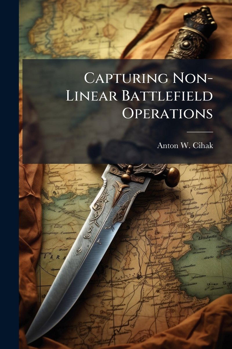 Capturing Non-Linear Battlefield Operations a book by Anton W Cihak ...
