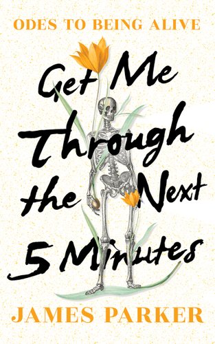 Get Me Through the Next Five Minutes: Odes to Being Alive - Parker, James; book cover.