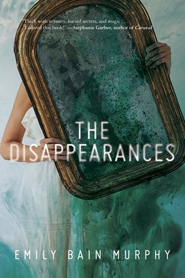 The Disappearances by Emily Bain Murphy book cover featuring a girl holding up an antique. gold mirror, her face and upper body is out of view. The girl appears dressed in white, light, flowing fabric that merges into the surrounding blue and green haze. The title, The Disappearances, is in clean, white serif type across the middle of the image.