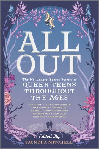 All Out: The No-Longer-Secret Stories Of Queer Teens Throughout The Ages edited by Saundra Mitchell includes authors such as Sara Farizan, Shaun David Hutchinson, Kody Keplinger, Mackenzi Lee, Malinda Lo, Anna-Marie McLemore, Tehlor Kay Mejia, Robin Talley, Elliot Wake, and many others. The cover shows various shades of purple tree branches growing to form an arch with a pair of skates in the middle along with details of a ship on the left and a spaceship on the right. The bottom is framed with two woman reaching out along with a couple walking in the middle.