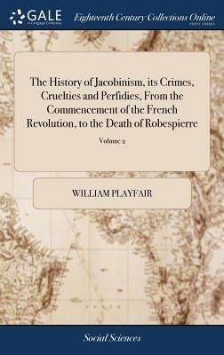 The History of Jacobinism, its Crimes, Cruelties and Perfidies, From ...