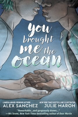 Book cover of You Brought Me the Ocean by Alex Sanchez. Two boys, one with light skin and the other with brown skin lean towards each other, their noses touching. The boy with brown skin's hands are placed palm up, on top of the other boys' open cupped hands. Behind them is a blue, water-like background.