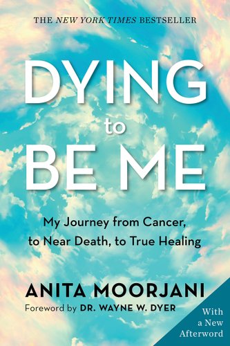 Dying to Be Me: My Journey from Cancer, to Near Death, to True Healing by Anita Moorjani, book cover
