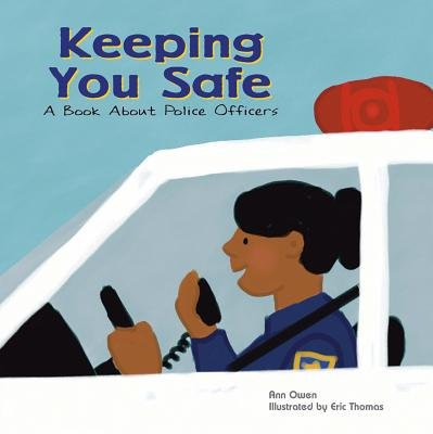 Keeping You Safe by Ann Owen, Illustrated by Eric Thomas, book cover. A woman is inside a police car, one hand on the steering wheel and the other holding a radio to communicate. She is wearing a uniform, has tan skin, and her black hair is in a bun.