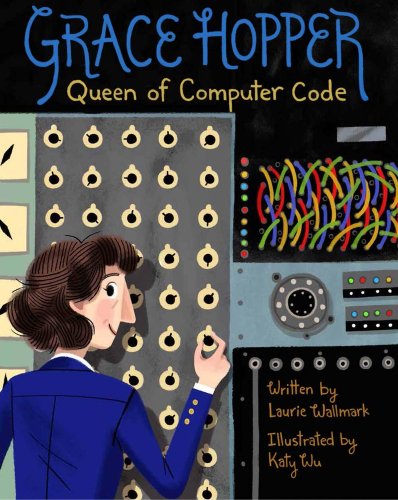 Book cover of Grace Hopper: Queen of Computer Code, written by Laurie Wallmark and illustrated by Katy Wu, featuring a smiling, dark-haired woman in a US naval uniform adjusting a knob on a large, old-fashioned computer.