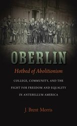Oberlin, Hotbed of Abolitionism: College, Community, and the Fight for Freedom and Equality in Antebellum America