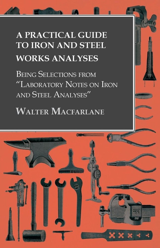A Practical Guide to Iron and Steel Works Analyses being Selections ...