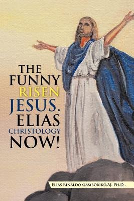 The Funny Risen Jesus. Elias Christology Now!: The Funny Risen Jesus ...