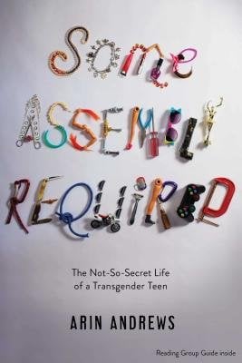 Some Assembly Required: The Not-So-Secret Life of a Transgender Teen by Arin Andrews and Joshua Lyon. The title is spelled-out in tiny trinkets.