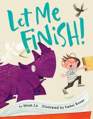Let Me Finish! By Minh Lê, Illustrated by Isabel Roxas, book cover. Beige background, a little boy with big orange classes is holding a book while running away from a purple dinosaur and white bird.