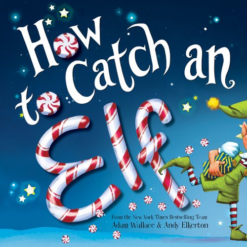 Blue night sky background with an elf dressed in green sneaking out of the picture, with the title, "How To Catch An Elf," in big white lettering, with peppermints replacing the "O's" and "Elf," and the author's name and illustrators names both in small black lettering at the bottom of the cover.