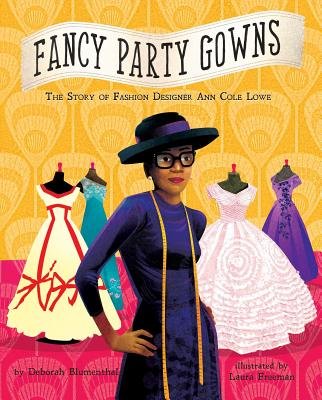 Book cover of Fancy Party Gowns: The Story of Fashion Designer Ann Cole Lowe by Deborah Blumenthal, Illustrated by Laura Freeman, featuring a brown-skinned woman wearing a fashionable hat and dress, thick-framed glasses, and a tape measure around her neck; in the background are four couture ball gowns on mannequins.