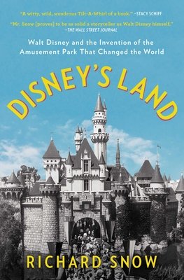 Disney’s Land: Walt Disney and the Invention of the Amusement Park That Changed the World by Richard Snow book cover featuring the castle in Disneyland.