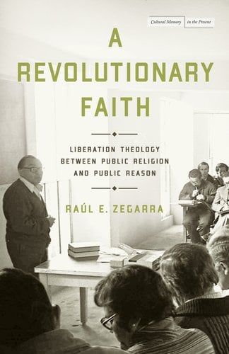 A Revolutionary Faith: Liberation Theology Between Public Religion and Public Reason - Zegarra, Raúl E.