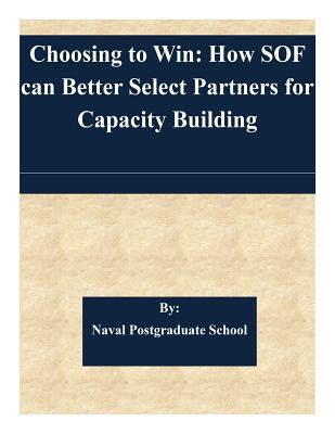 Choosing to Win: How Sof Can Better Select Partners for Capacity Building - Naval Postgraduate School