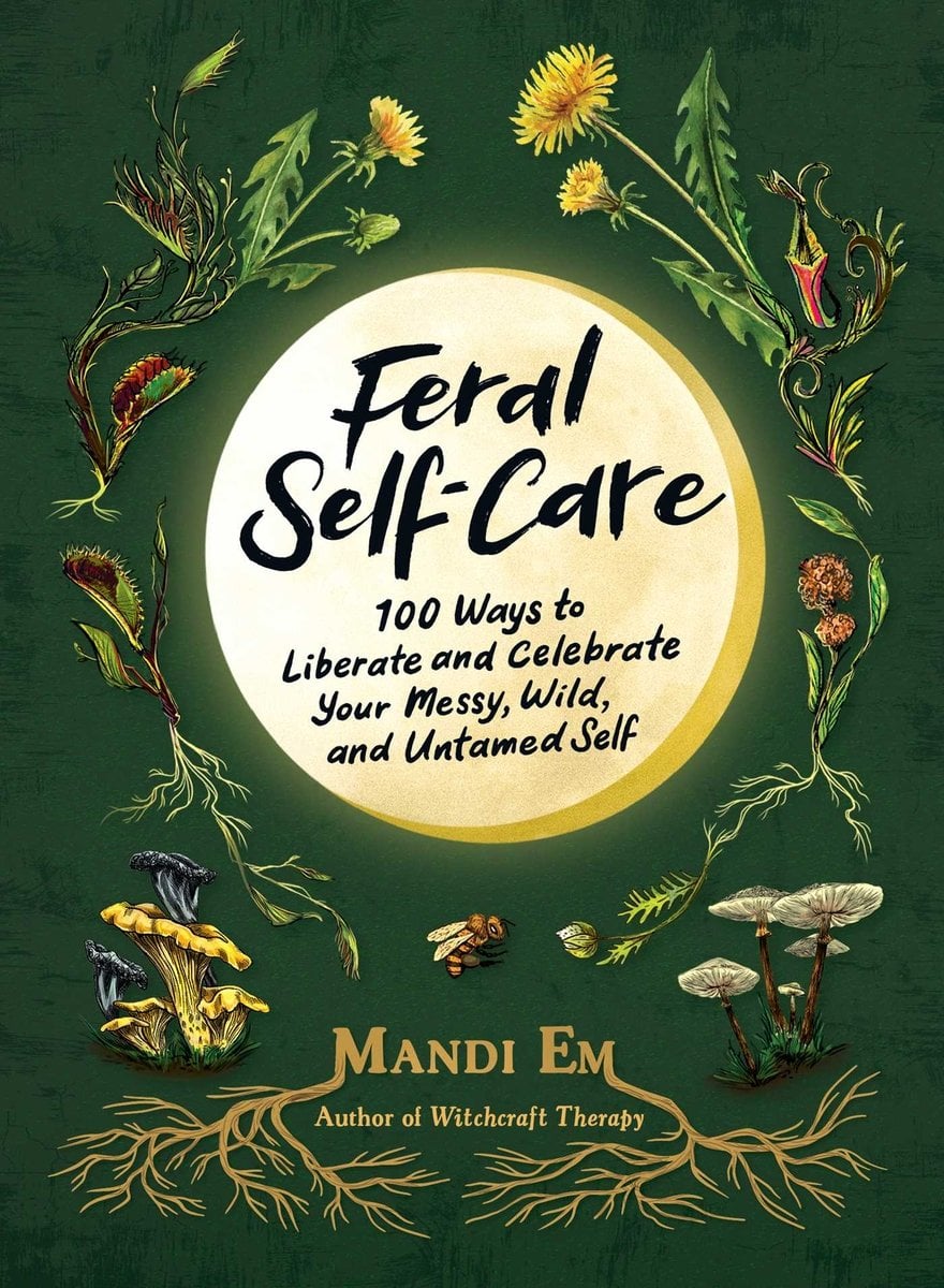 Feral Self-Care: 100 Ways to Liberate and Celebrate Your Messy, Wild, and Untamed Self by Mandi Em