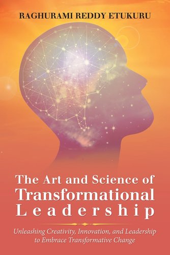 The Art and Science of Transformational Leadership: Unleashing ...