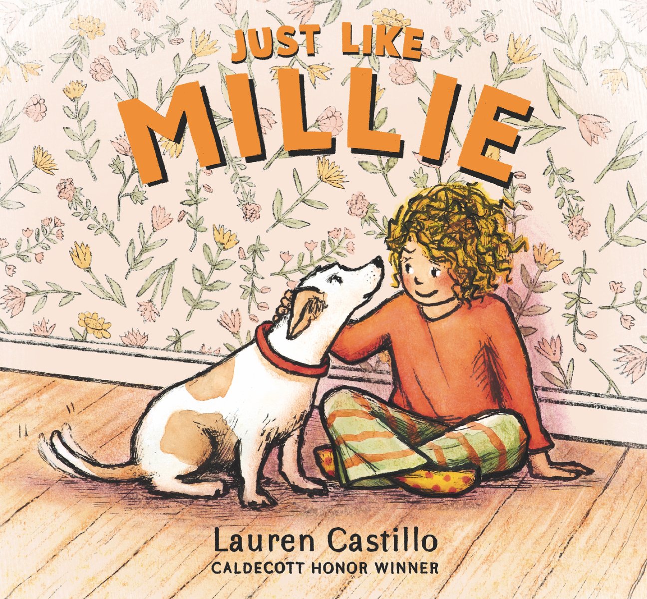Book cover of Just Like Millie by Lauren Castillo. A young, white girl with brown curly hair wearing an orange shirt, green and orange striped pants and yellow socks pets a brown and white dog wearing a red collar. She sits on a light brown hardwood floor and up against a pink, flower patterned wallpaper. The title is above her in orange text.