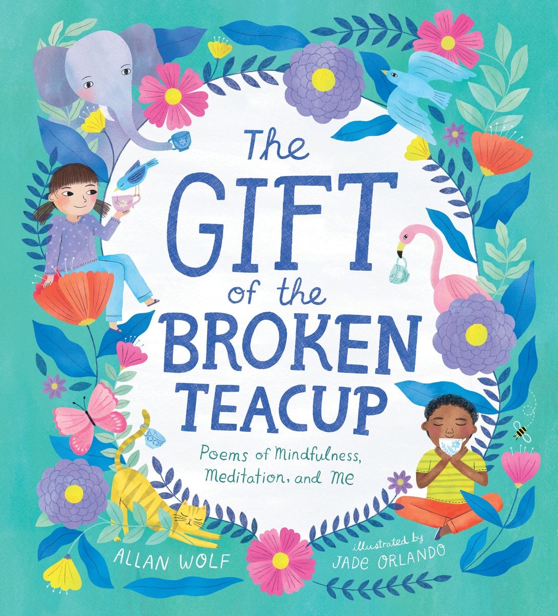 Book cover of The Gift of the Broken Teacup: Poems of Mindfulness, Meditation, and Me, written by Allan Wolf and illustrated by Jade Orlando, featuring a light-skinned child and a brown-skinned child holding teacups while surrounded by colorful flowers and an assortment of animals, including an elephant, a flamingo, and a yellow cat.