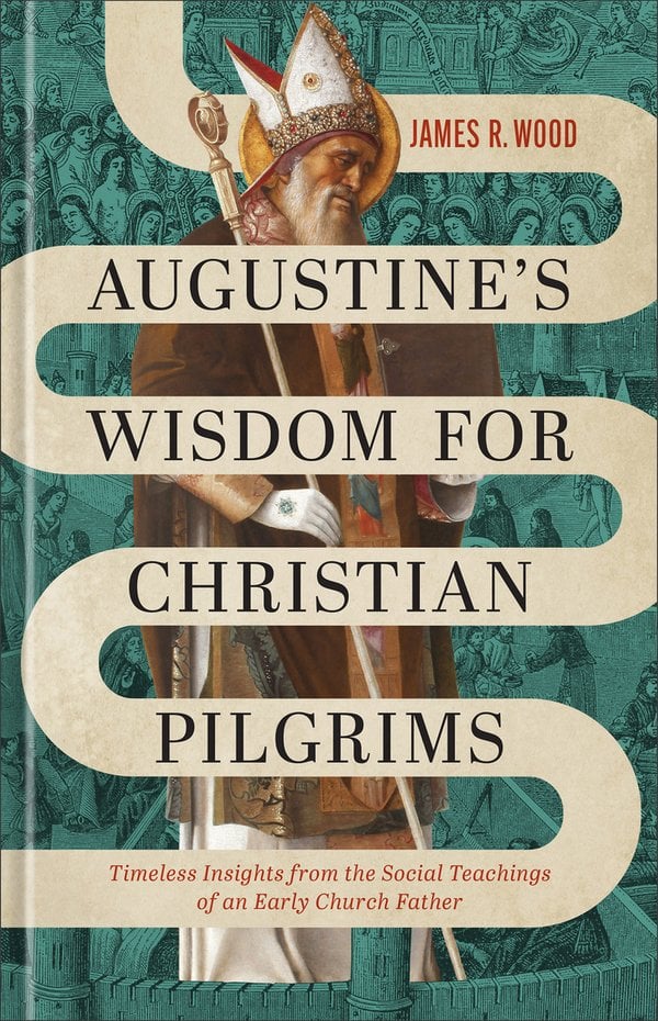 Augustine's Wisdom for Christian Pilgrims by James R. Wood