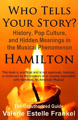 Who Tells Your Story?: History, Pop Culture, and Hidden Meanings in the Musical Phenomenon Hamilton - Frankel, Valerie Estelle