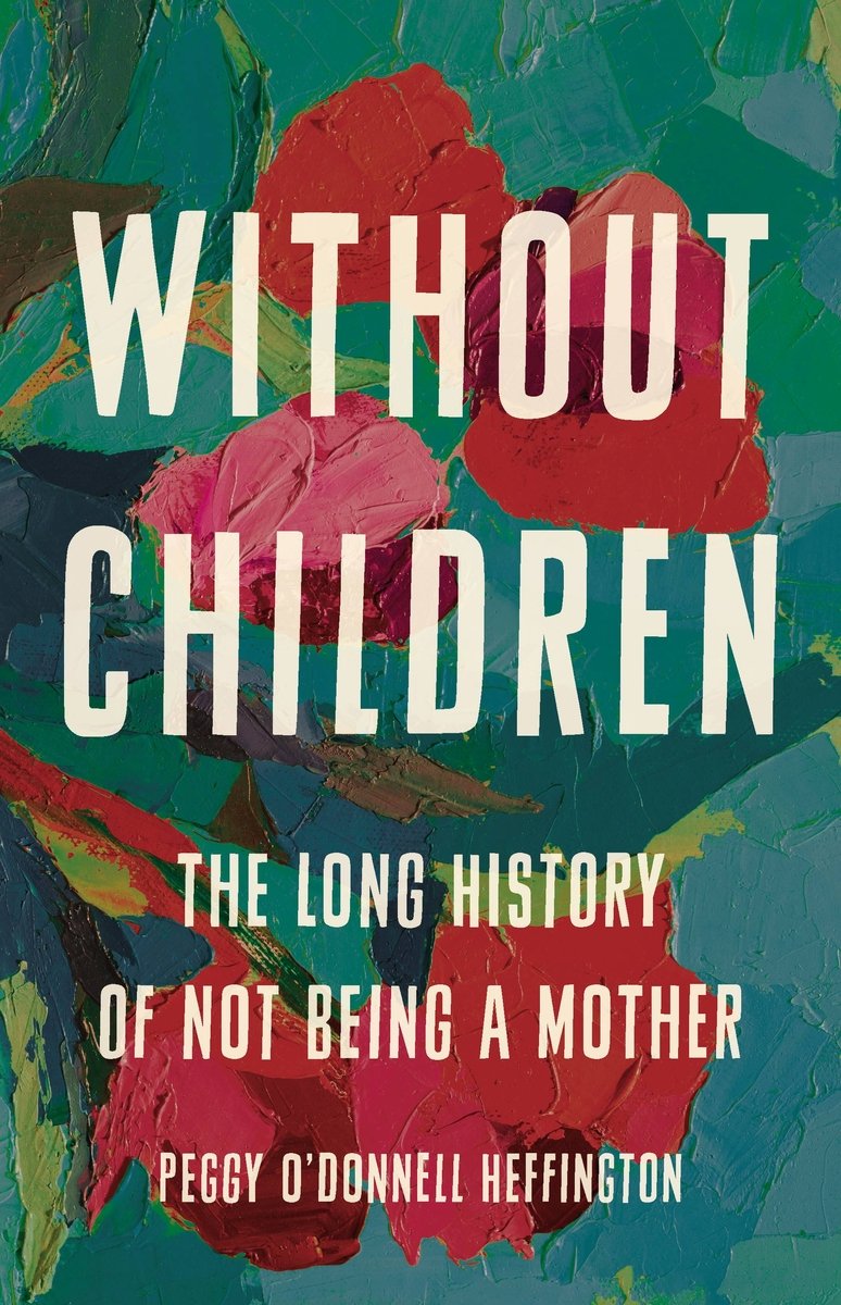 Without Children: The Long History of Not Being a Mother by Peggy O'Donnell Heffington shows paint strokes with greens, blues, reds, and pinks to create roses.
