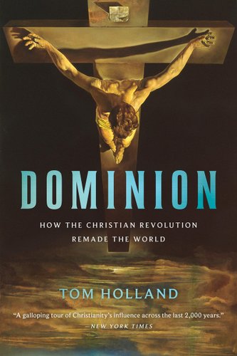 "Dominion: How the Christian Revolution Remade the World" by Tom Holland book cover of an above image of Jesus Christ on the cross looking down.