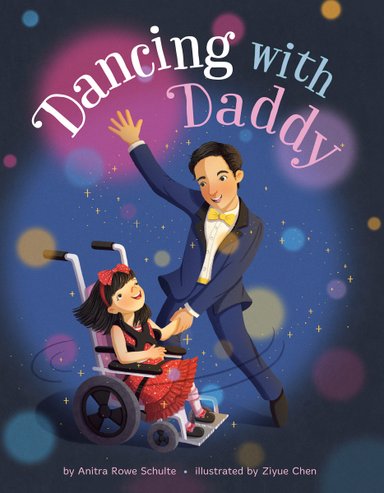 Book cover of Dancing with Daddy by Anitra Rowe Schulte, Illustrated by Ziyue Chen, featuring a smiling light-skinned child with short, straight black hair using a wheelchair as she dances with her smiling father.