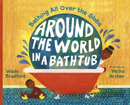 The book cover of Around the World in a Bathtub by Wade Bradford, Illustrated by Micha Archer, features a brown-skinned child with short dark hair and two yellow rubber ducks hiding behind a red clawfoot tub; a brown-skinned adult with dark hair in a bun peeks around the tub to look at them; a large globe fills the tub.