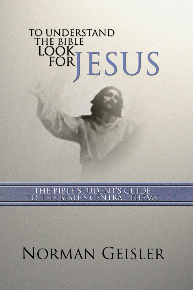 To Understand the Bible Look for Jesus a book by Dr Norman L Geisler ...