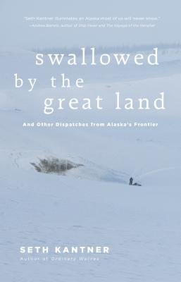 Swallowed by the Great Land: And Other Dispatches from Alaska’s Frontier
