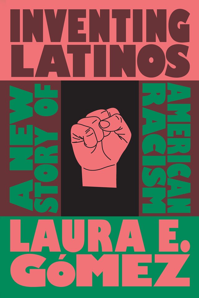 Cover of Inventing Latinos: A New Story of American Racism by Laura E. Gómez. A pink fist is centered on a black background. The image is framed with the title and author's name.